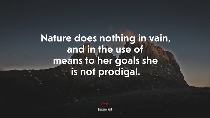 Nature does nothing in vain, and in the use of means to her goals she is not prodigal. | Immanuel Kant quote