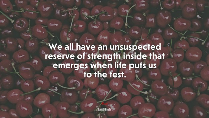 We all have an unsuspected reserve of strength inside that emerges when life puts us to the test. | Isabel Allende quote