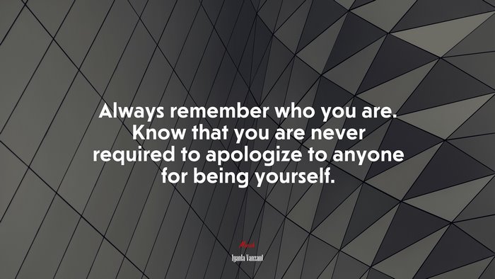 Always remember who you are. Know that you are never required to apologize to anyone for being yourself. | Iyanla Vanzant quote