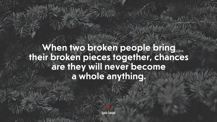 When two broken people bring their broken pieces together, chances are they will never become a whole anything. | Iyanla Vanzant quote