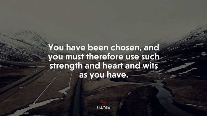 You have been chosen, and you must therefore use such strength and heart and wits as you have. | J. R. R. Tolkien quote