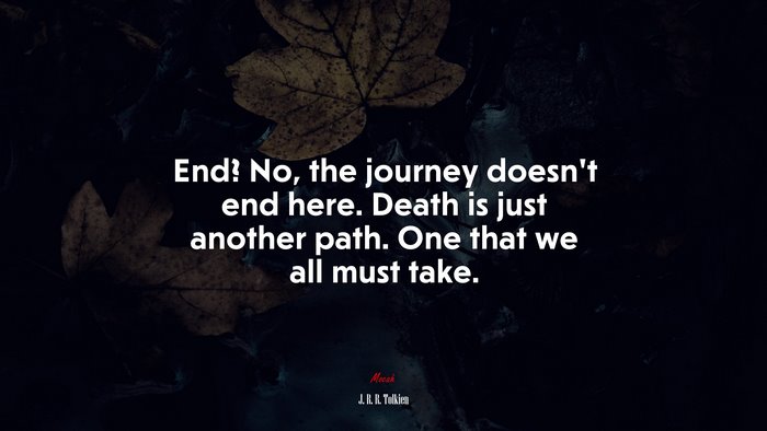 End? No, the journey doesn’t end here. Death is just another path. One that we all must take. | J. R. R. Tolkien quote