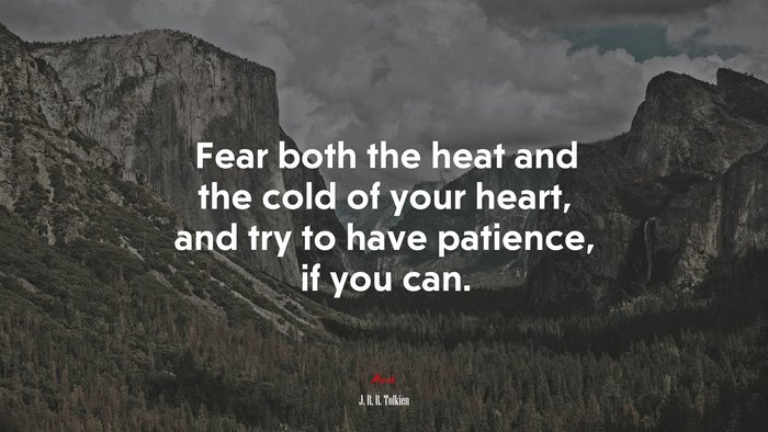 Fear both the heat and the cold of your heart, and try to have patience, if you can. | J. R. R. Tolkien quote