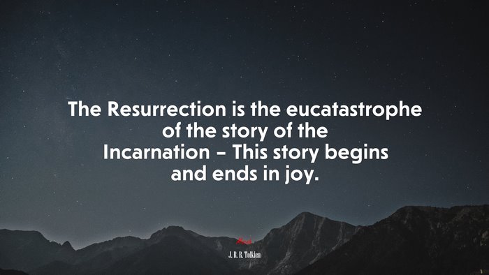 The Resurrection is the eucatastrophe of the story of the Incarnation – This story begins and ends in joy. | J. R. R. Tolkien quote
