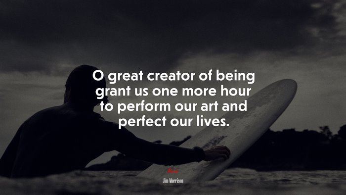 O great creator of being grant us one more hour to perform our art and perfect our lives. | Jim Morrison quote