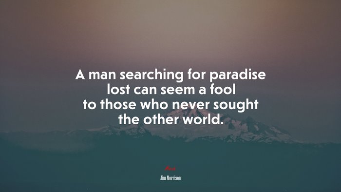 A man searching for paradise lost can seem a fool to those who never sought the other world. | Jim Morrison quote