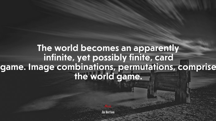 The world becomes an apparently infinite, yet possibly finite, card game. Image combinations, permutations, comprise the world game. | Jim Morrison quote