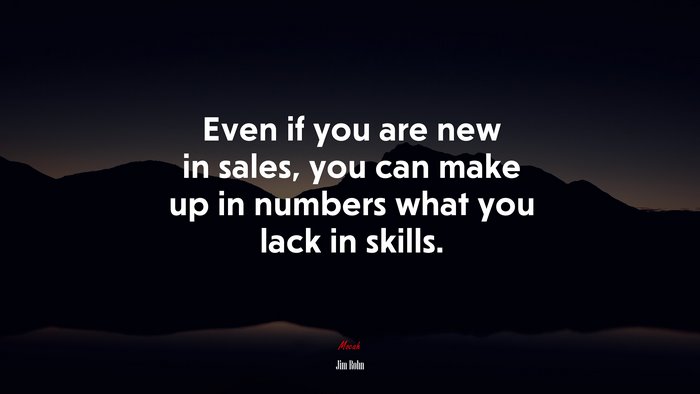 Even if you are new in sales, you can make up in numbers what you lack in skills. | Jim Rohn quote