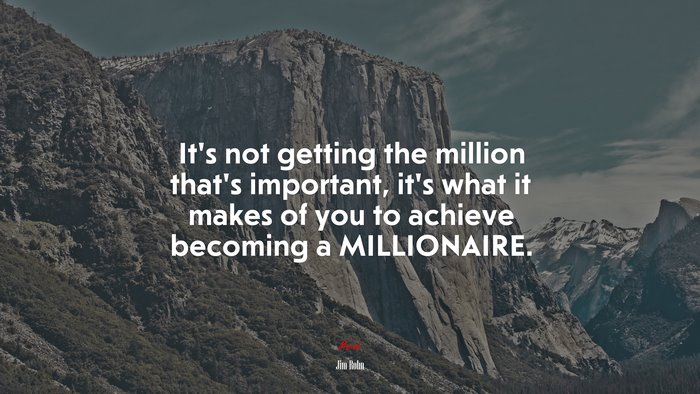 It’s not getting the million that’s important, it’s what it makes of you to achieve becoming a MILLIONAIRE. | Jim Rohn quote