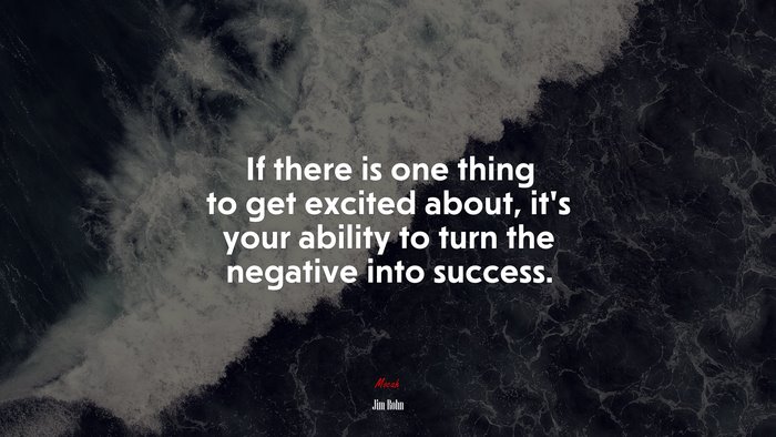 If there is one thing to get excited about, it’s your ability to turn the negative into success. | Jim Rohn quote