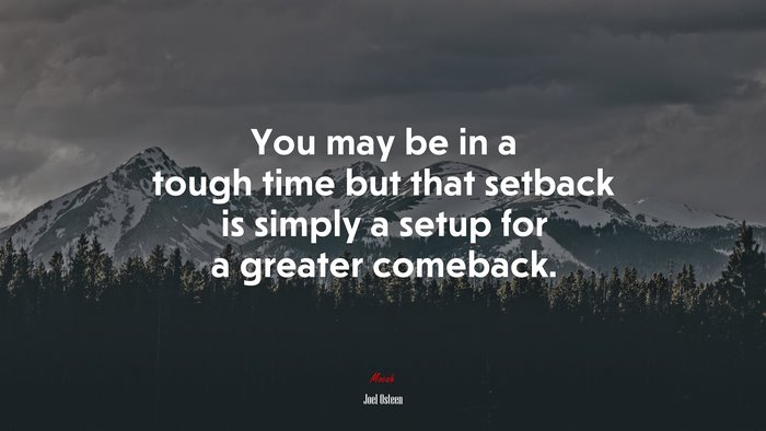 You may be in a tough time but that setback is simply a setup for a greater comeback. | Joel Osteen quote