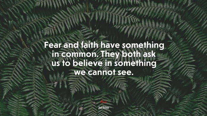 Fear and faith have something in common. They both ask us to believe in something we cannot see. | Joel Osteen quote