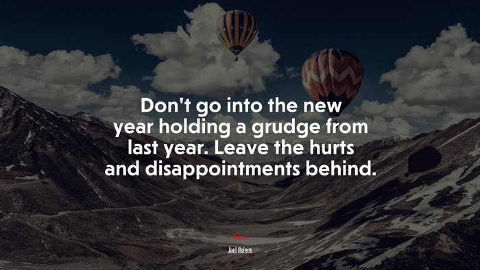 Don’t go into the new year holding a grudge from last year. Leave the hurts and disappointments behind. | Joel Osteen quote