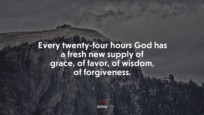 Every twenty-four hours God has a fresh new supply of grace, of favor, of wisdom, of forgiveness. | Joel Osteen quote