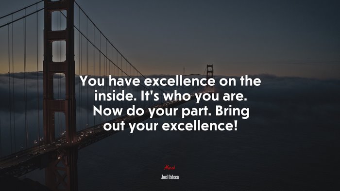 You have excellence on the inside. It’s who you are. Now do your part. Bring out your excellence! | Joel Osteen quote