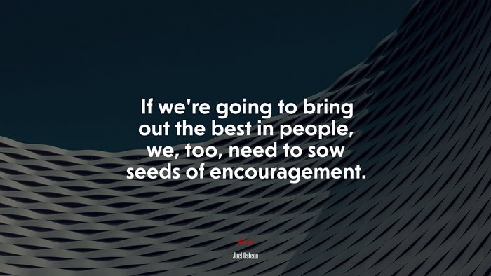 If we’re going to bring out the best in people, we, too, need to sow seeds of encouragement. | Joel Osteen quote