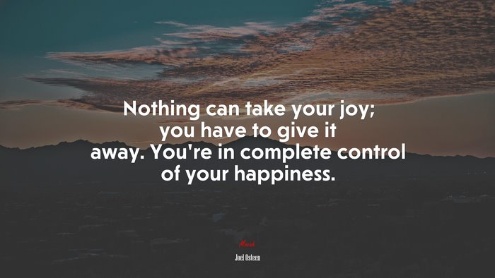 Nothing can take your joy; you have to give it away. You’re in complete control of your happiness. | Joel Osteen quote