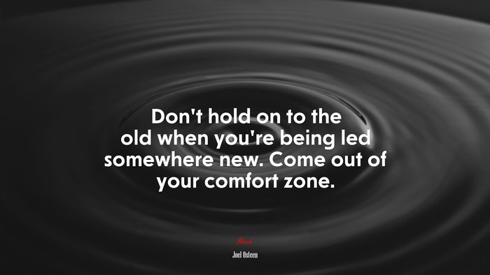 Don’t hold on to the old when you’re being led somewhere new. Come out of your comfort zone. | Joel Osteen quote