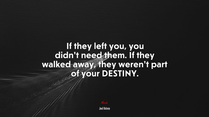 If they left you, you didn’t need them. If they walked away, they weren’t part of your DESTINY. | Joel Osteen quote