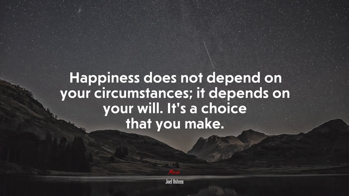 Happiness does not depend on your circumstances; it depends on your will. It’s a choice that you make. | Joel Osteen quote