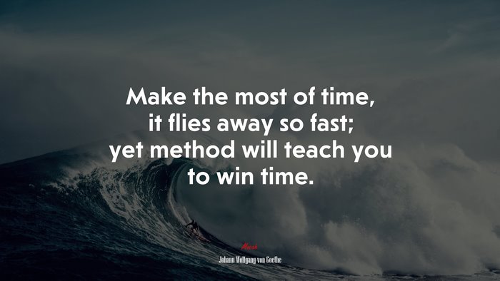 Make the most of time, it flies away so fast; yet method will teach you to win time. | Johann Wolfgang von Goethe quote
