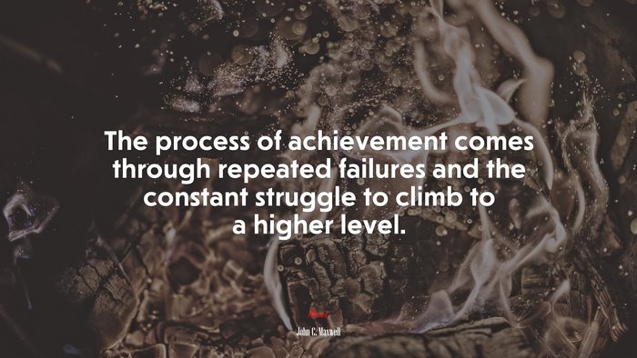 The process of achievement comes through repeated failures and the constant struggle to climb to a higher level. | John C. Maxwell quote