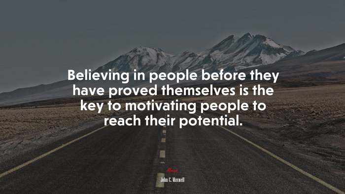 Believing in people before they have proved themselves is the key to motivating people to reach their potential. | John C. Maxwell quote
