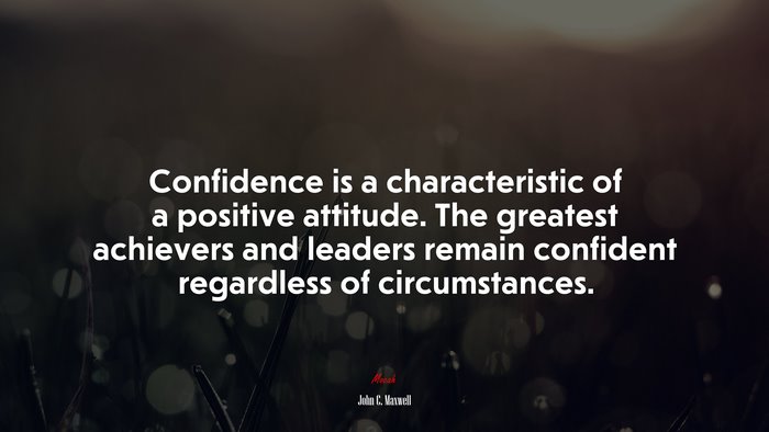 Confidence is a characteristic of a positive attitude. The greatest achievers and leaders remain confident regardless of circumstances. | John C. Maxwell quote