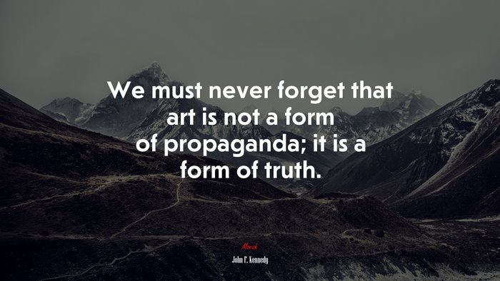 We must never forget that art is not a form of propaganda; it is a form of truth. | John F. Kennedy quote