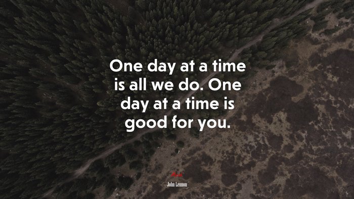 One day at a time is all we do. One day at a time is good for you. | John Lennon quote
