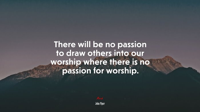 There will be no passion to draw others into our worship where there is no passion for worship. | John Piper quote