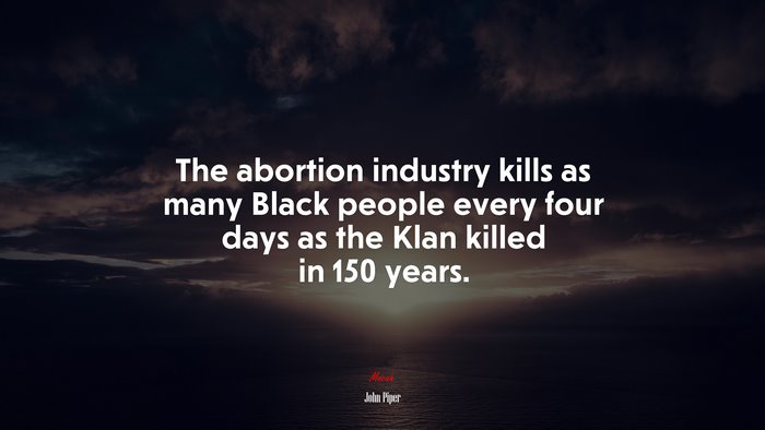 The abortion industry kills as many Black people every four days as the Klan killed in 150 years. | John Piper quote