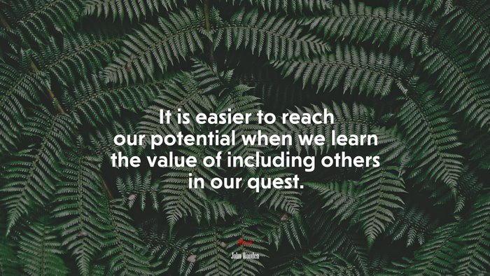 It is easier to reach our potential when we learn the value of including others in our quest. | John Wooden quote
