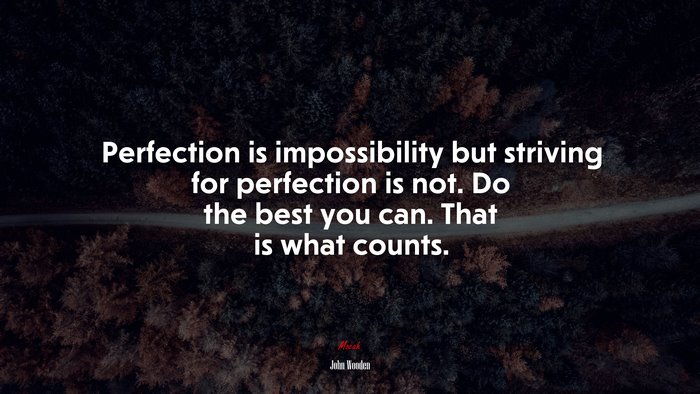 Perfection is impossibility but striving for perfection is not. Do the best you can. That is what counts. | John Wooden quote