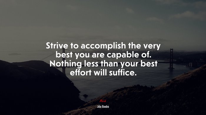 Strive to accomplish the very best you are capable of. Nothing less than your best effort will suffice. | John Wooden quote