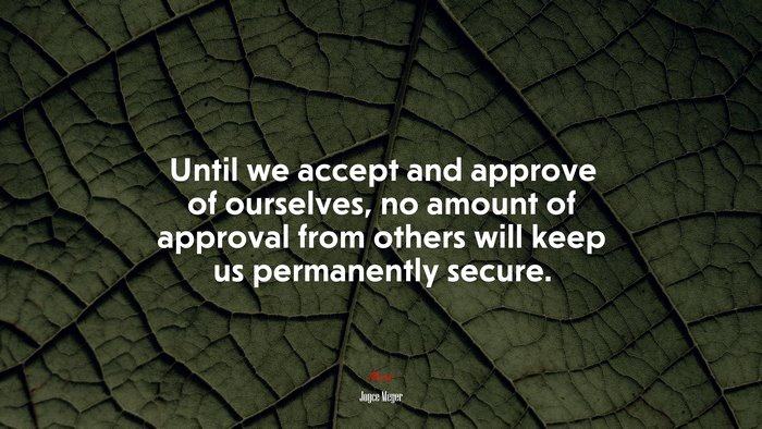 Until we accept and approve of ourselves, no amount of approval from others will keep us permanently secure. | Joyce Meyer quote