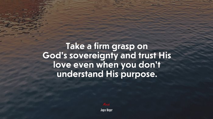 Take a firm grasp on God’s sovereignty and trust His love even when you don’t understand His purpose. | Joyce Meyer quote