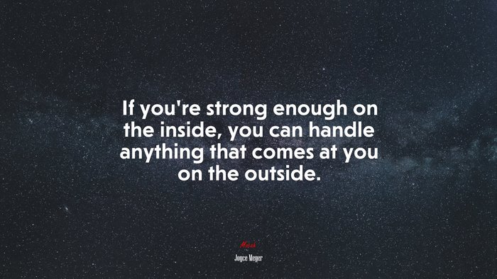 If you’re strong enough on the inside, you can handle anything that comes at you on the outside. | Joyce Meyer quote