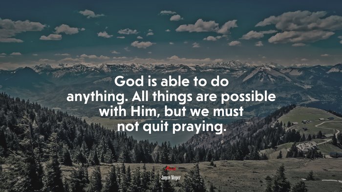 God is able to do anything. All things are possible with Him, but we must not quit praying. | Joyce Meyer quote