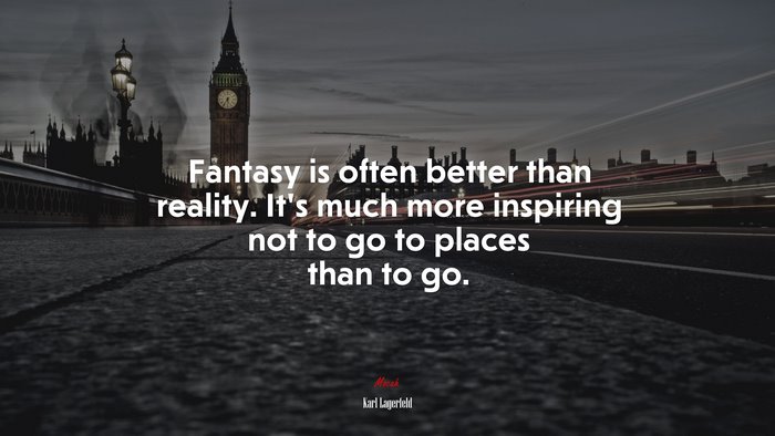 Fantasy is often better than reality. It’s much more inspiring not to go to places than to go. | Karl Lagerfeld quote