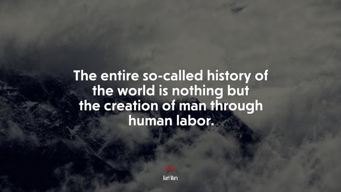 The entire so-called history of the world is nothing but the creation of man through human labor. | Karl Marx quote