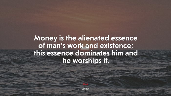 Money is the alienated essence of man’s work and existence; this essence dominates him and he worships it. | Karl Marx quote