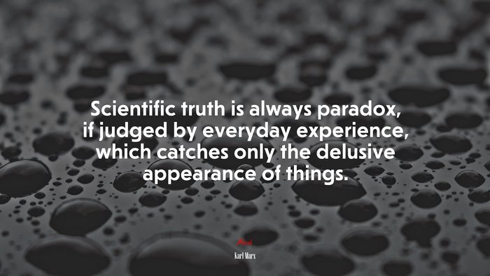 Scientific truth is always paradox, if judged by everyday experience, which catches only the delusive appearance of things. | Karl Marx quote
