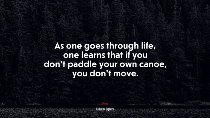 As one goes through life, one learns that if you don’t paddle your own canoe, you don’t move. | Katharine Hepburn quote