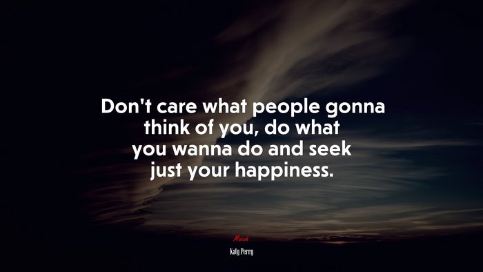 Don’t care what people gonna think of you, do what you wanna do and seek just your happiness. | Katy Perry quote