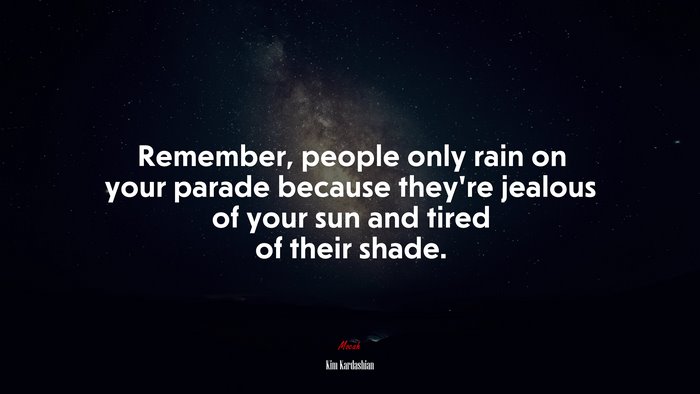 Remember, people only rain on your parade because they’re jealous of your sun and tired of their shade. | Kim Kardashian quote