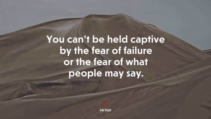 You can’t be held captive by the fear of failure or the fear of what people may say. | Kobe Bryant quote