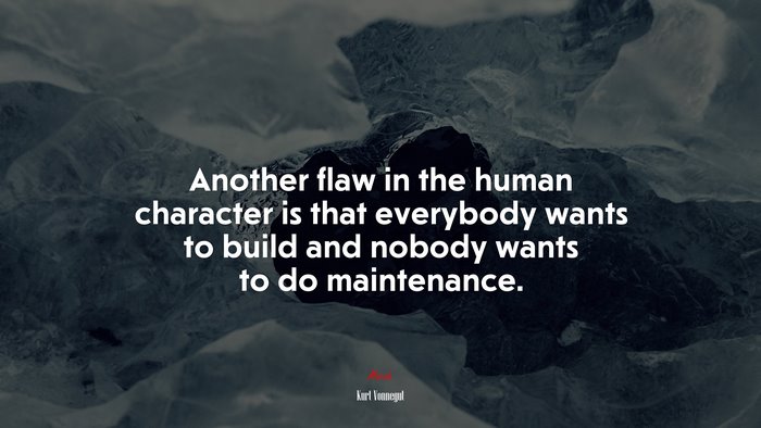 Another flaw in the human character is that everybody wants to build and nobody wants to do maintenance. | Kurt Vonnegut quote