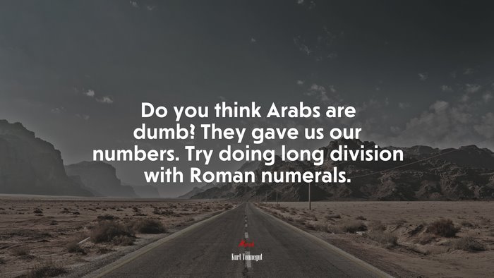Do you think Arabs are dumb? They gave us our numbers. Try doing long division with Roman numerals. | Kurt Vonnegut quote