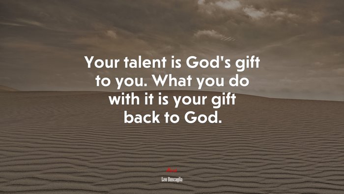 Your talent is God’s gift to you. What you do with it is your gift back to God. | Leo Buscaglia quote